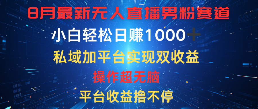 八月最新无人直播男粉赛道,平台收益撸不停,小白轻松日赚1000➕,私域加平台可实现双平台变现