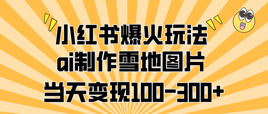 小红书爆火玩法,ai制作雪地图片,当天变现100-300+