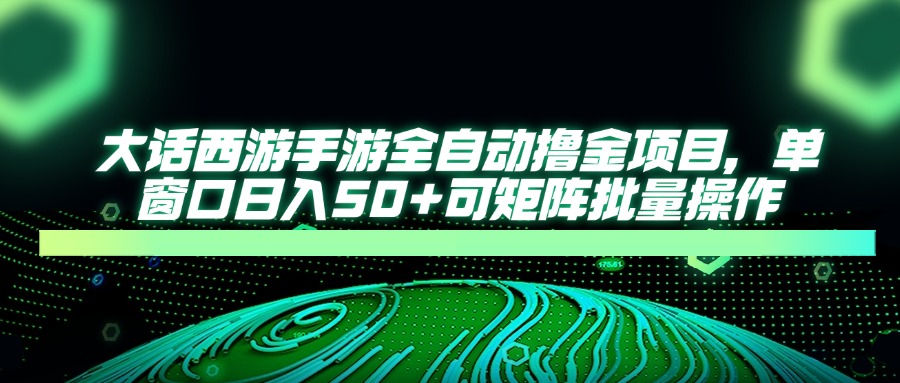 大话西游全自动撸金,单窗口日入50+可矩阵批量操作