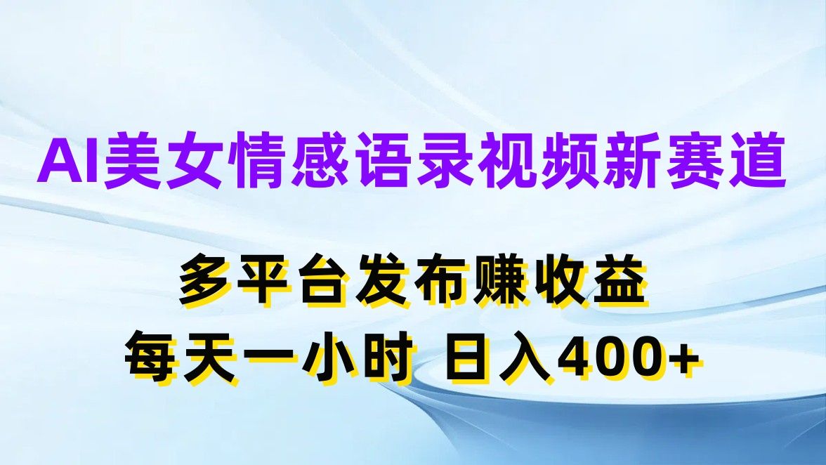 AI美女情感语录视频新赛道，多平台发布赚收益，每天一小时，日入400+