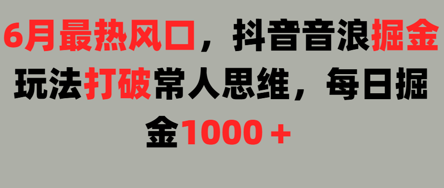 6月最热风口，抖音音浪掘金玩法打破常人思维，每日掘金1000＋