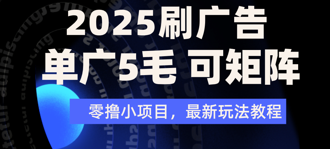 2025年零撸刷广告变现，单广5毛，可矩阵放大操作