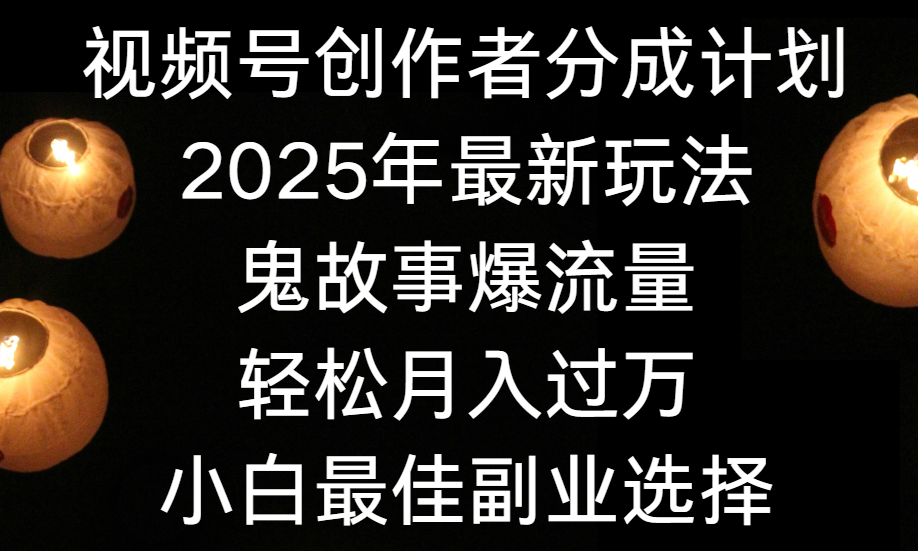 视频号创作者分成计划,2025年最新玩法鬼故事爆流量,小白轻松上手,副业的绝佳选择,轻松月入过万
