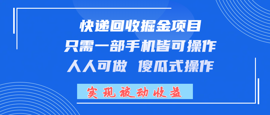 快递回收掘金项目，只需一部手机皆可操作，人人可做 傻瓜式操作，实现被动收益