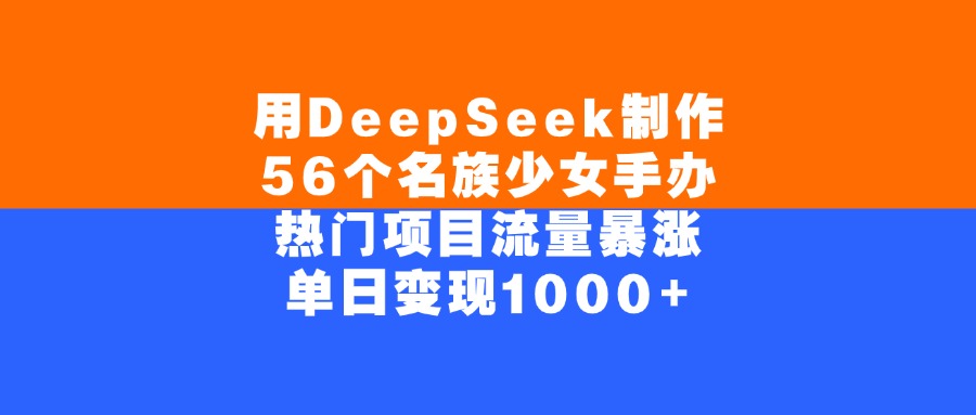 用DeepSeek制作，56个名族少女手办，热门项目流量暴涨，单日变现1000+