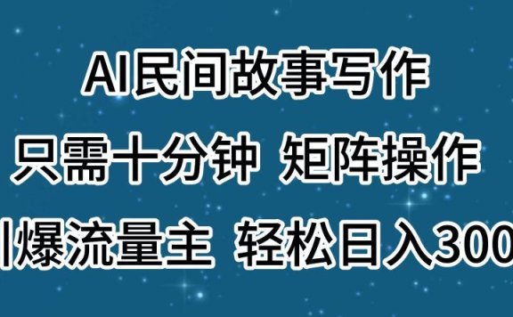 AI民间故事写作,只需十分钟,矩阵操作,引爆流量主,轻松日入300+