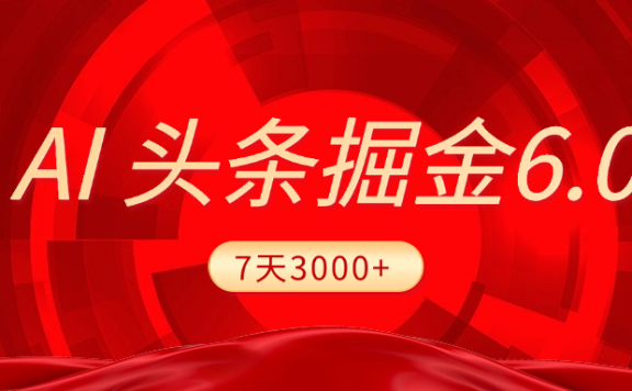 2025最新AI头条6.0,7天挣了3000+,操作很简单,小白可以照做(附详细教程)