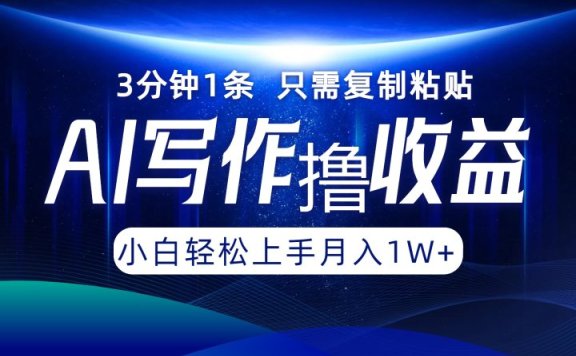 AI写作撸收益,3分钟1条只需复制粘贴!一键多渠道发布月入10000+