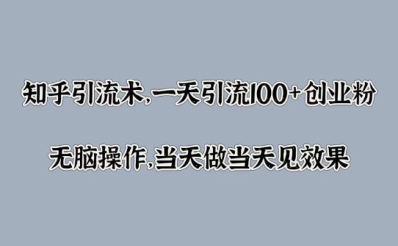 知乎引流术,一天引流100+创业粉,无脑操作,当天做当天见效果