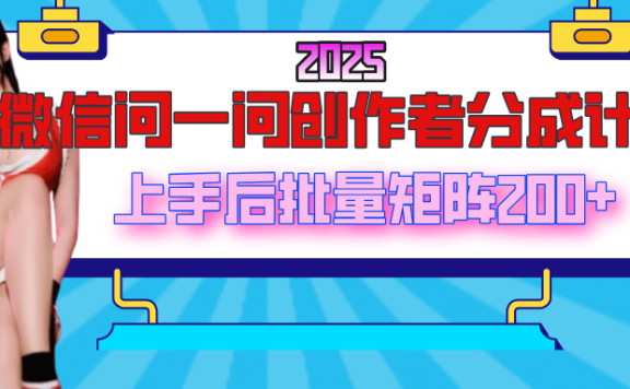 2025最新微信问一问创作者分成计划,上手后批量矩阵日入200+