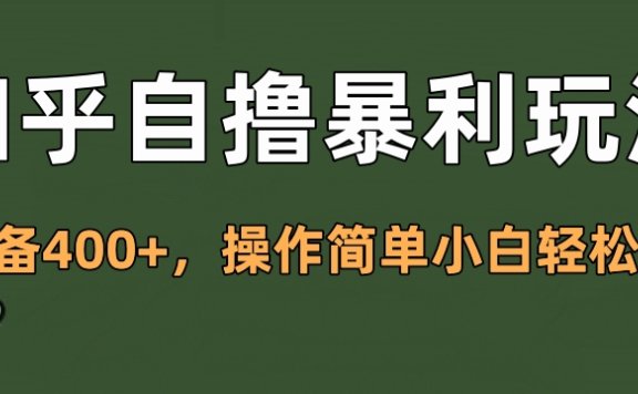 知乎自撸暴利玩法,单设备400+,操作简单小白轻松上手