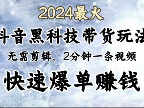2024最火,抖音黑科技带货玩法,无需剪辑基础,2分钟一条作品,快速爆单