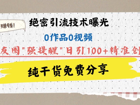 绝密引流技术曝光:0作品0视频,靠朋友圈”强提醒”日引100+精准创业粉,躺着赚钱!