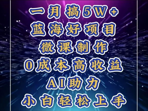 1月搞了5W+的蓝海好项目,微课制作,0成本高收益,AI助力,小白轻松上手
