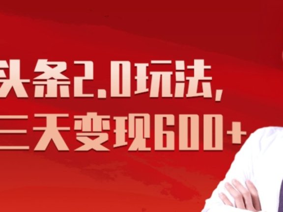 《今日头条2.0全新玩法,最快三天变现600+》