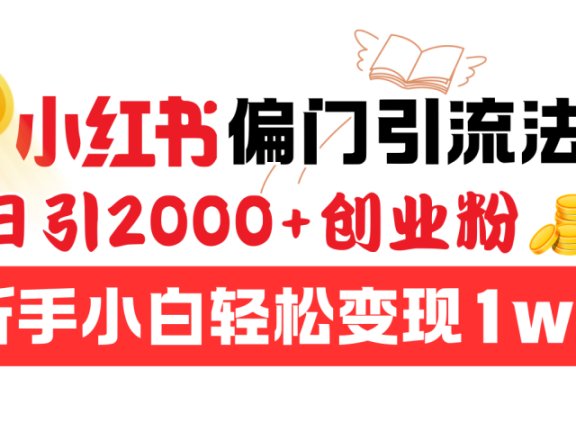 小红书偏门引流法,日引2000+创业粉,新手小白轻松变现1w+