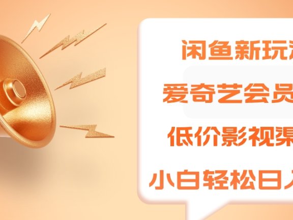 闲鱼新玩法,爱奇艺会员1分钱及各种低价影视渠道,小白轻松日入500+