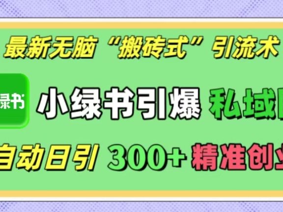 最新无脑“搬砖式”引流术,小绿书引爆私域圈,全自动日引300+精准创业粉!