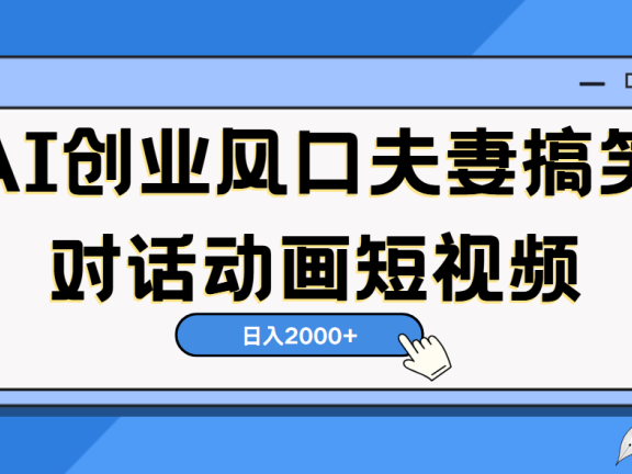 AI短视频创业风口!夫妻搞笑对话,动画短视频5分钟做一条,轻松日入2000(可矩阵放大)