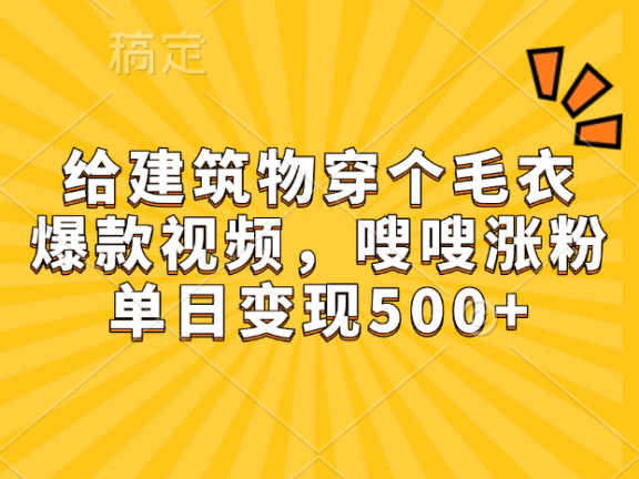 给建筑物穿个毛衣,爆款视频,嗖嗖涨粉,单日变现500+