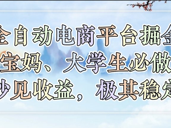全自动电商平台掘金,宝妈,大学生必做,秒见收益,极其稳定