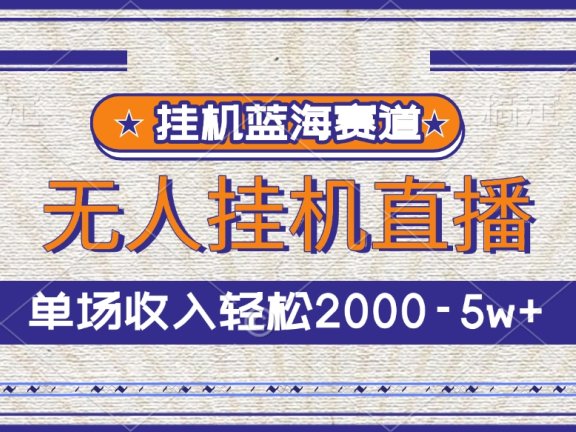 挂机蓝海赛道,无人挂机直播,单场收入轻松2000-5w+