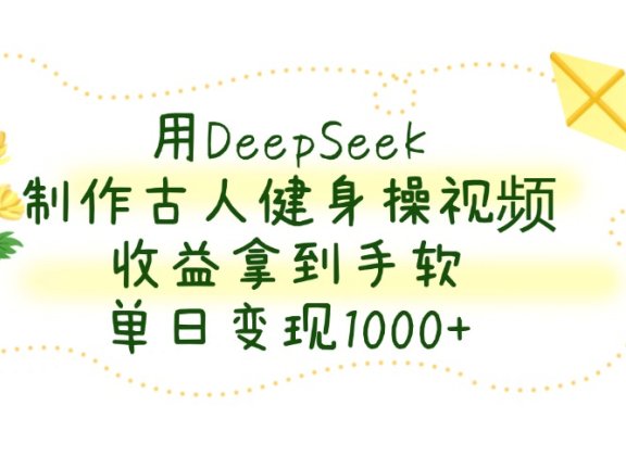 用DeepSeek制作古人健身操视频,单日变现1000+,收益拿到手软
