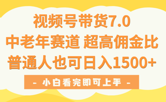 视频号带货7.0,中老年赛道,超高佣金比,普通人也能轻松日入1500+