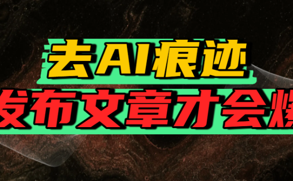 去AI痕迹,发布爆款文章,让你轻松日入好几张