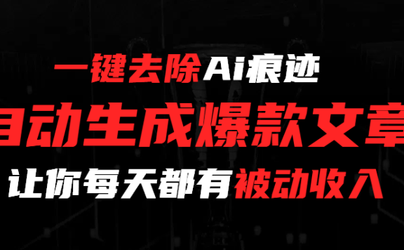 一键去除Ai痕迹,全自动生成爆款文章,让你每天都有睡后收入