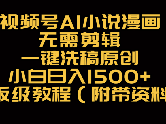 视频号AI小说漫画,无需剪辑,一键洗稿原创,小白日入500+,喂饭级教程