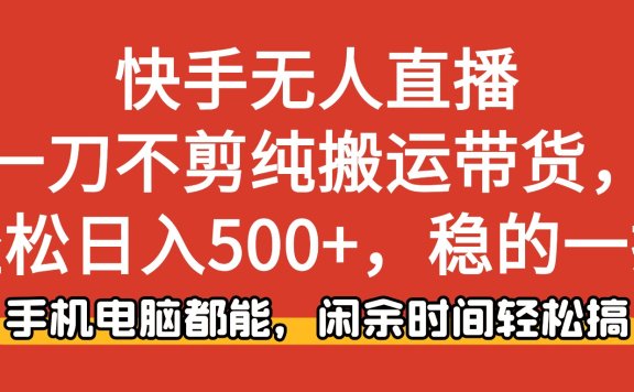 快手无人直播,一刀不剪纯搬运带货轻松日入500+,稳的一批,手机电脑都能,闲余时间轻松搞!