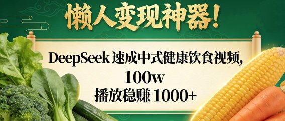 懒人变现神器!DeepSeek 速成中式健康饮食视频,100w 播放稳赚 1000+